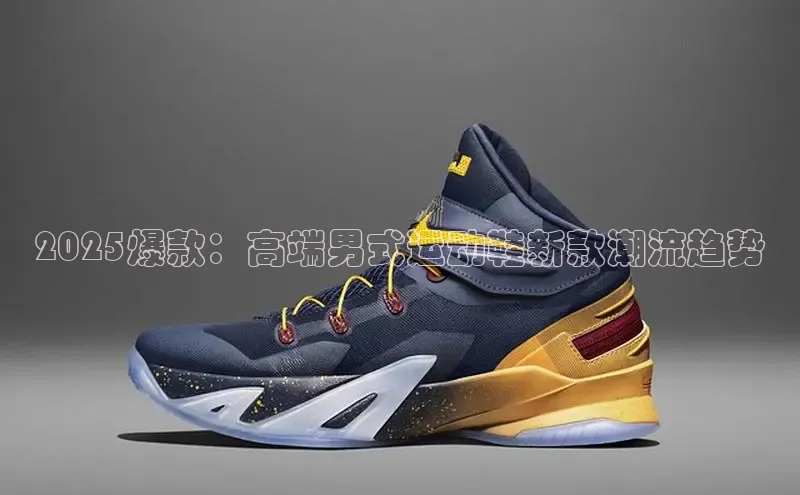 2025爆款：高端男式运动鞋新款潮流趋势