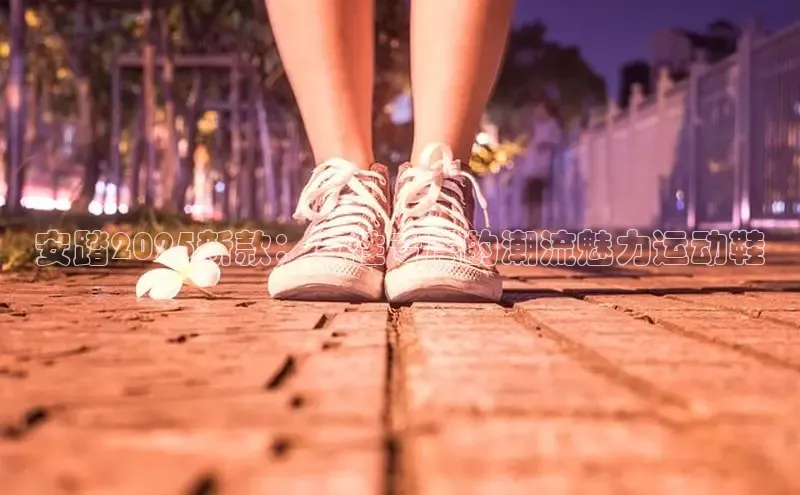 安踏2025新款：女性专属的潮流魅力运动鞋